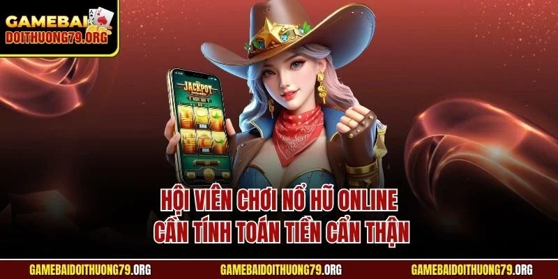 Hội viên chơi nổ hũ online cần tính toán tiền cẩn thận