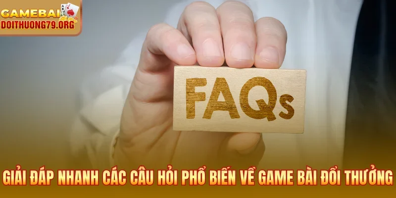 Giải đáp nhanh các câu hỏi phổ biến về game bài đổi thưởng
