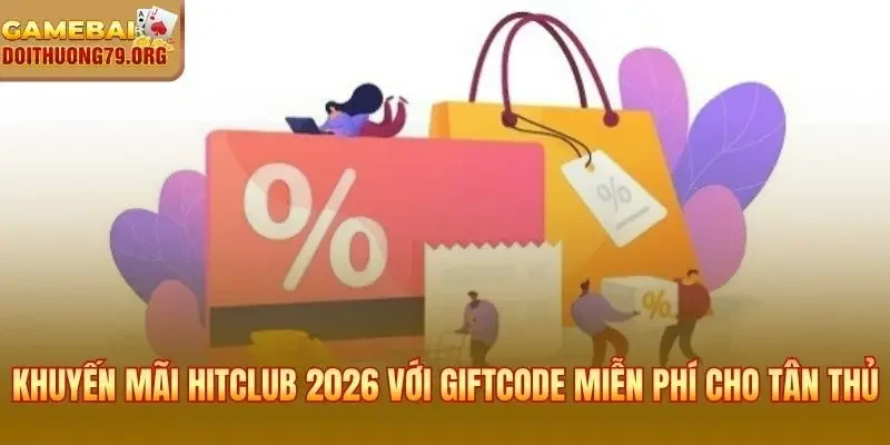 Khuyến mãi Hitclub 2026 với giftcode miễn phí cho tân thủ