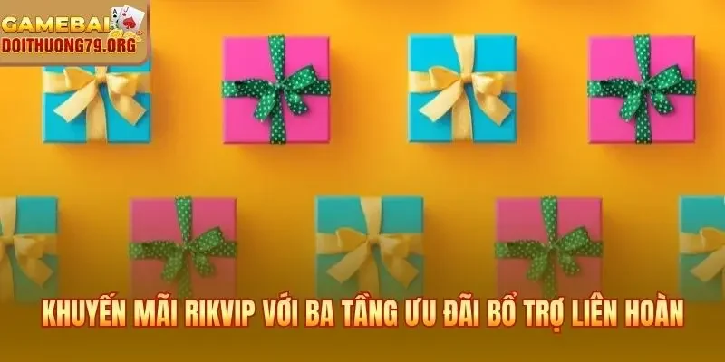 Khuyến mãi Rikvip với ba tầng ưu đãi bổ trợ liên hoàn