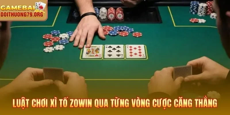 Luật chơi xì tố Zowin qua từng vòng cược căng thẳng