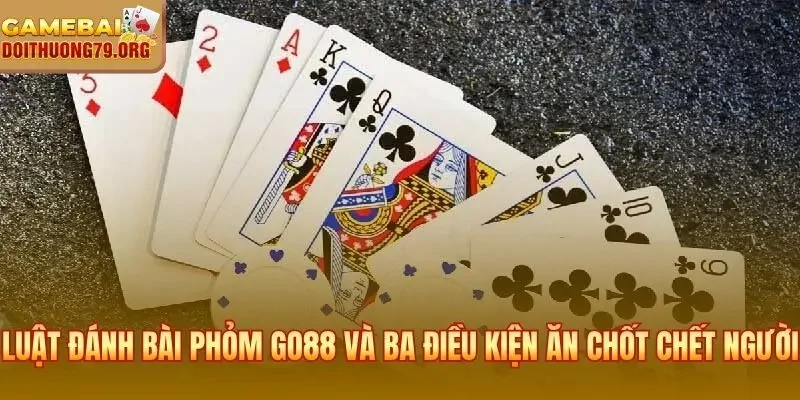 Luật đánh bài Phỏm Go88 và ba điều kiện ăn chốt chết người
