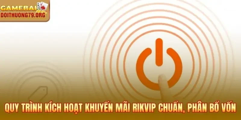 Quy trình kích hoạt khuyến mãi Rikvip chuẩn và phân bổ vốn hợp lý