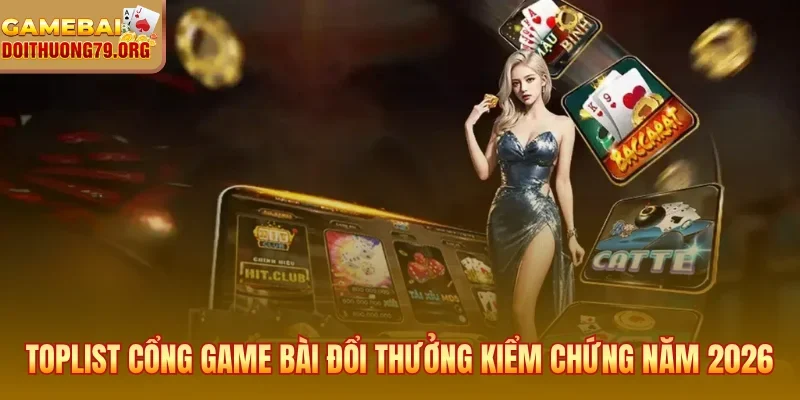 Toplist cổng game bài đổi thưởng kiểm chứng thực tế năm 2026