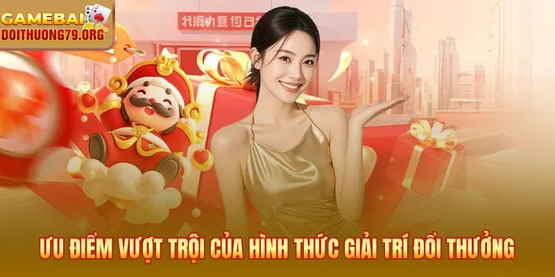 Ưu điểm vượt trội của hình thức giải trí đổi thưởng